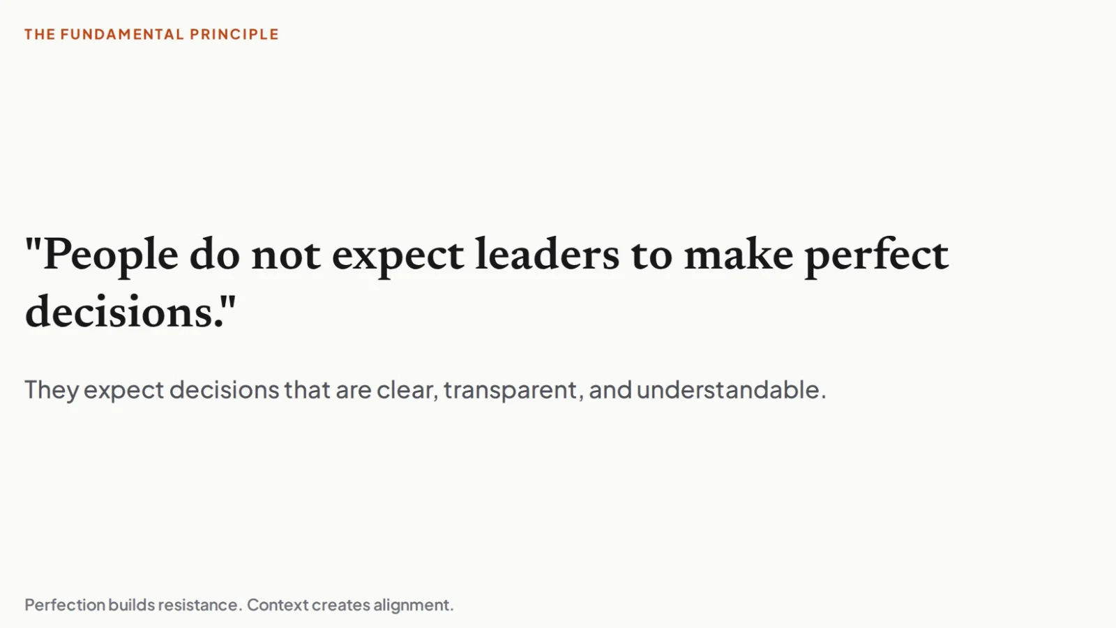 White graphic slide with small orange header text reading "THE FUNDAMENTAL PRINCIPLE" at the top left. The main bold heading quotes "People do not expect leaders to make perfect decisions." followed by grey body text that reads "They expect decisions that are clear, transparent, and understandable." and a footer stating "Perfection builds resistance. Context creates alignment."